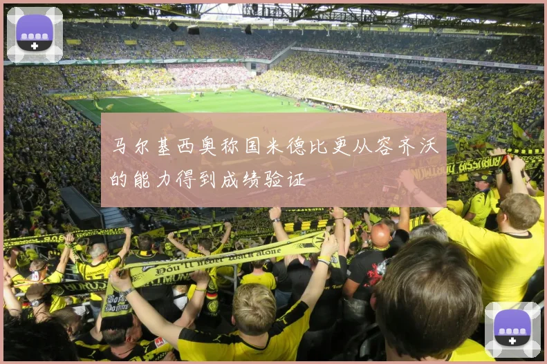 马尔基西奥称国米德比更从容齐沃的能力得到成绩验证