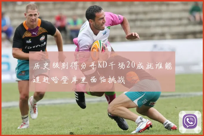 历史级别得分手KD千场20成就谁能追赶哈登库里面临挑战