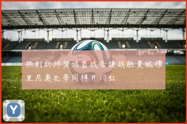 热刺新帅努诺首战告捷战胜曼城穆里尼奥孔蒂同样开门红