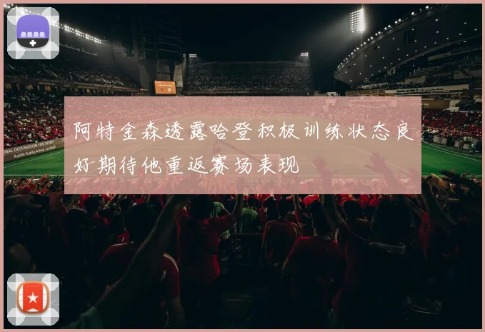 阿特金森透露哈登积极训练状态良好期待他重返赛场表现